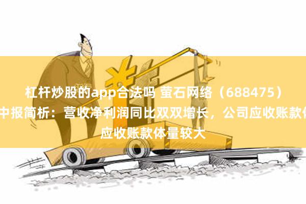 杠杆炒股的app合法吗 萤石网络（688475）2024年中报简析：营收净利润同比双双增长，公司应收账款体量较大