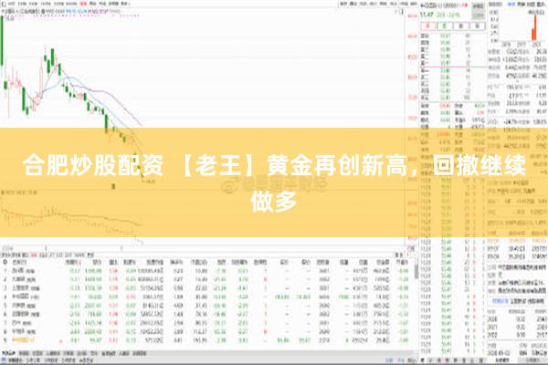 合肥炒股配资 【老王】黄金再创新高，回撤继续做多