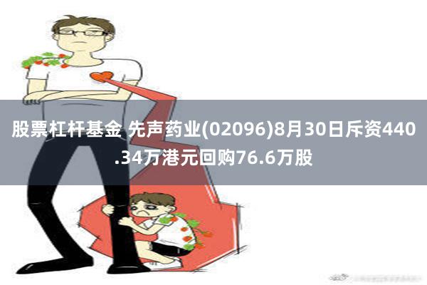 股票杠杆基金 先声药业(02096)8月30日斥资440.34万港元回购76.6万股