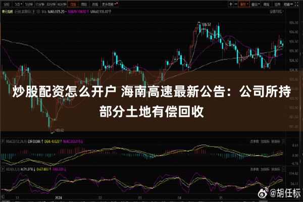 炒股配资怎么开户 海南高速最新公告：公司所持部分土地有偿回收