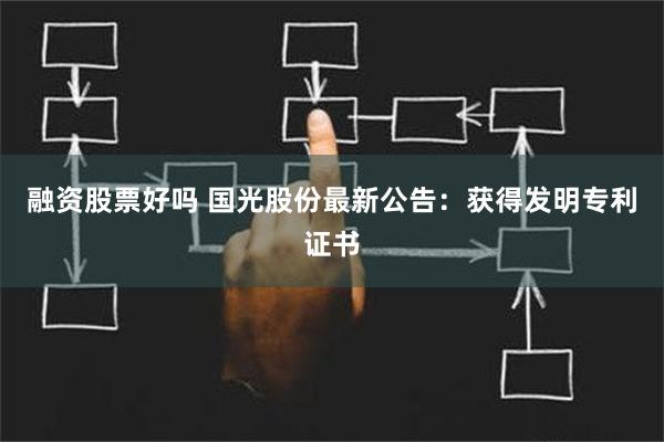 融资股票好吗 国光股份最新公告：获得发明专利证书