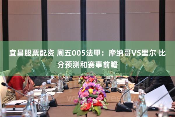 宜昌股票配资 周五005法甲：摩纳哥VS里尔 比分预测和赛事前瞻