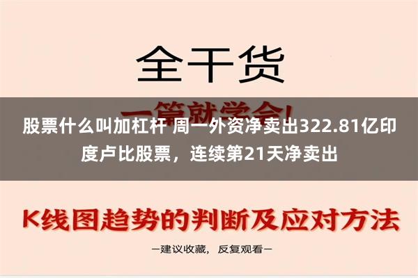 股票什么叫加杠杆 周一外资净卖出322.81亿印度卢比股票，连续第21天净卖出