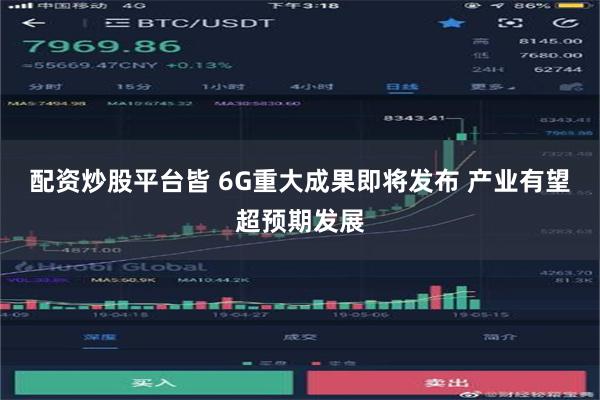 配资炒股平台皆 6G重大成果即将发布 产业有望超预期发展