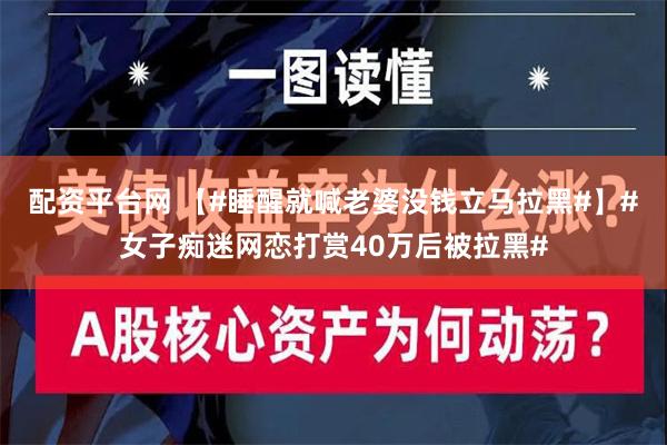 配资平台网 【#睡醒就喊老婆没钱立马拉黑#】#女子痴迷网恋打赏40万后被拉黑#