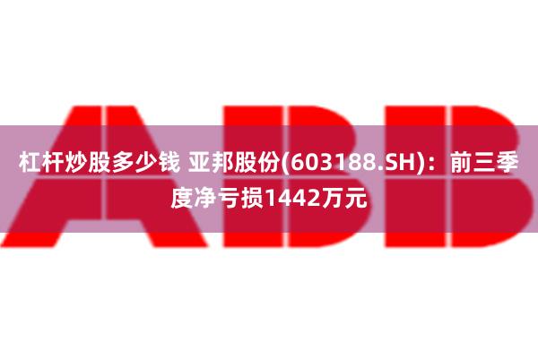 杠杆炒股多少钱 亚邦股份(603188.SH)：前三季度净亏损1442万元