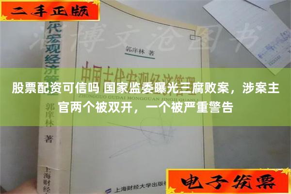 股票配资可信吗 国家监委曝光三腐败案，涉案主官两个被双开，一个被严重警告