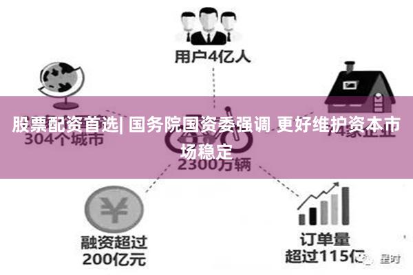 股票配资首选| 国务院国资委强调 更好维护资本市场稳定