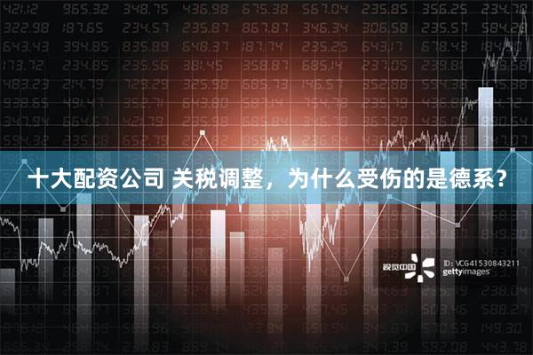 十大配资公司 关税调整，为什么受伤的是德系？